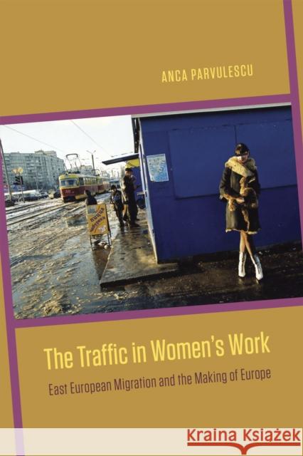 The Traffic in Women's Work: East European Migration and the Making of Europe Anca Parvulescu 9780226118246 University of Chicago Press - książka