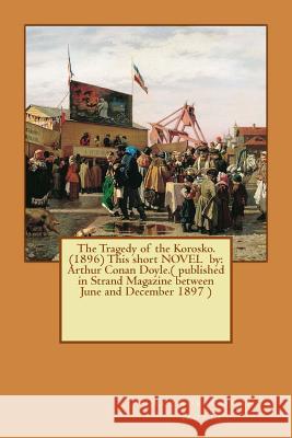 The Tragedy of the Korosko. (1896) This short NOVEL by: Arthur Conan Doyle.( published in Strand Magazine between June and December 1897 ) Doyle, Arthur Conan 9781541009974 Createspace Independent Publishing Platform - książka