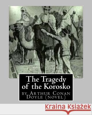 The Tragedy of the Korosko, by A.Conan Doyle (novel) Doyle, A. Conan 9781530825264 Createspace Independent Publishing Platform - książka
