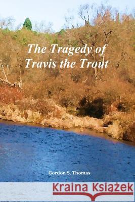 The Tragedy of Travis the Trout Gordon S. Thomas 9781539805908 Createspace Independent Publishing Platform - książka