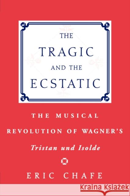 The Tragic and the Ecstatic: The Musical Revolution of Wagner's Tristan and Isolde Chafe 9780195343007 Oxford University Press - książka