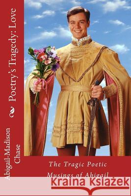 The Tragic Poetic Musings of Abigail: Poetry's Tragedy: Love Abigail-Madison Chase 9781505828894 Createspace - książka
