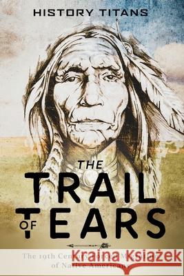 The Trail of Tears: The 19th Century Forced Migration of Native Americans History Titans 9780648866626 Creek Ridge Publishing - książka