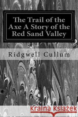 The Trail of the Axe A Story of the Red Sand Valley Cullum, Ridgwell 9781533339270 Createspace Independent Publishing Platform - książka