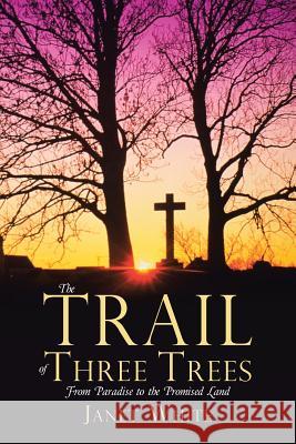 The Trail of Three Trees: From Paradise to the Promised Land Janet White 9781512762891 WestBow Press - książka