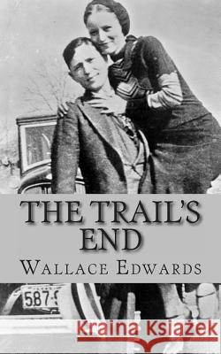 The Trail's End: The Story of Bonnie and Clyde Wallace Edwards 9781490967639 Createspace - książka