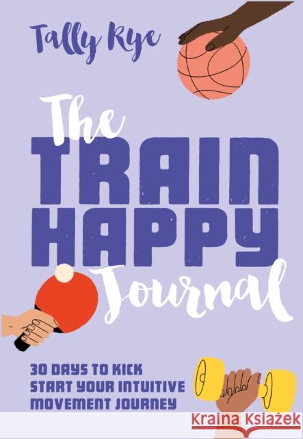 The Train Happy Journal: 30 Days to Kick Start Your Intuitive Movement Journey Tally Rye 9781911682257 Pavilion Books - książka