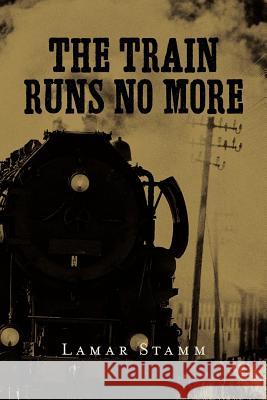 The Train Runs No More Lamar Stamm 9781463653743 Createspace - książka
