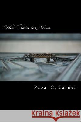 The Train to Never Papa C. Turner 9781547028580 Createspace Independent Publishing Platform - książka