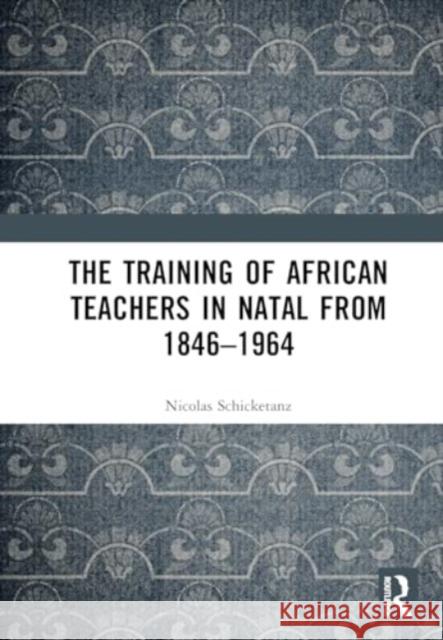 The Training of African Teachers in Natal from 1846-1964 Nicolas Schicketanz 9781032760537 Routledge - książka