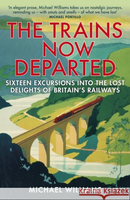 The Trains Now Departed: Sixteen Excursions into the Lost Delights of Britain's Railways Michael Williams 9780099590583 Cornerstone - książka