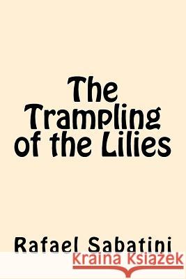 The Trampling of the Lilies Rafael Sabatini 9781546522836 Createspace Independent Publishing Platform - książka