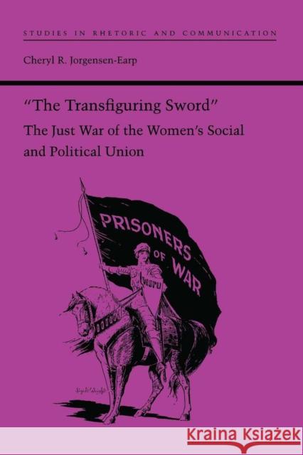 The Transfiguring Sword: The Just War of the Women's Social and Political Union Jorgensen-Earp, Cheryl R. 9780817358211 University Alabama Press - książka