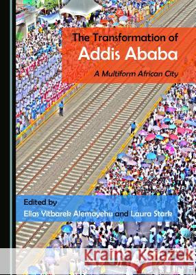 The Transformation of Addis Ababa: A Multiform African City Elias Yitbarek Alemayehu Laura Stark 9781527508002 Cambridge Scholars Publishing - książka
