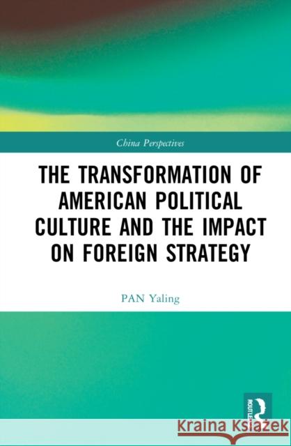 The Transformation of American Political Culture and the Impact on Foreign Strategy Pan Yaling Wendy Dai 9781032184388 Routledge - książka