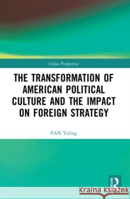 The Transformation of American Political Culture and the Impact on Foreign Strategy PAN Yaling 9781032184425 Taylor & Francis Ltd - książka