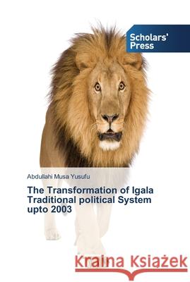The Transformation of Igala Traditional political System upto 2003 Musa Yusufu, Abdullahi 9783639518542 Scholar's Press - książka