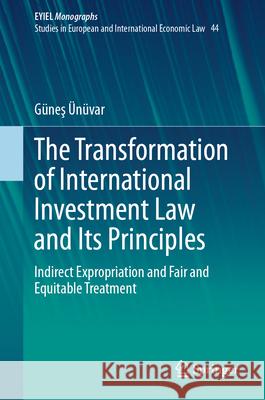 The Transformation of International Investment Law and Its Principles: Indirect Expropriation and Fair and Equitable Treatment G?neş ?n?var 9783032011091 Springer - książka