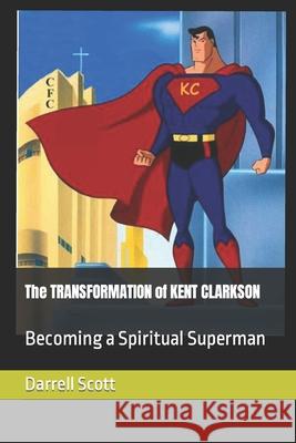 The TRANSFORMATION of KENT CLARKSON: Becoming a Spiritual Superman Scott, Darrell 9781720179573 Independently Published - książka