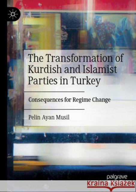 The Transformation of Kurdish and Islamist Parties in Turkey: Consequences for Regime Change Pelin Ayan Musil 9783031062926 Springer International Publishing AG - książka