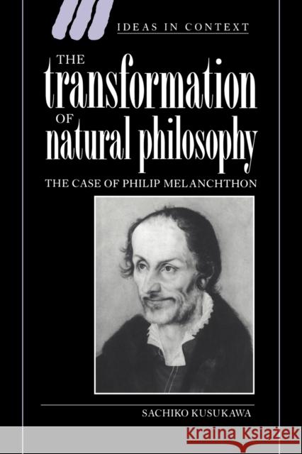 The Transformation of Natural Philosophy: The Case of Philip Melanchthon Kusukawa, Sachiko 9780521030465 Cambridge University Press - książka