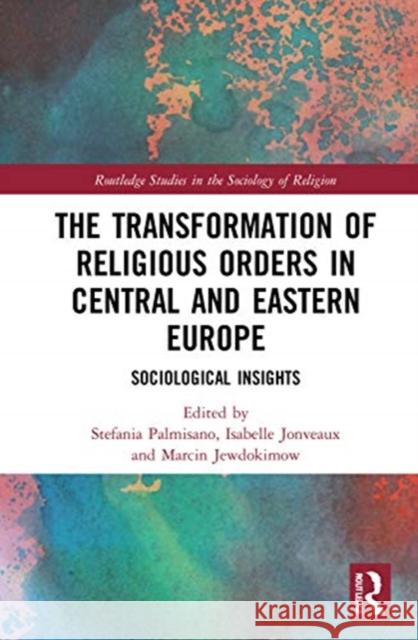 The Transformation of Religious Orders in Central and Eastern Europe: Sociological Insights Stefania Palmisano Isabelle Jonveaux Marcin Jewdokimow 9780367355548 Routledge - książka