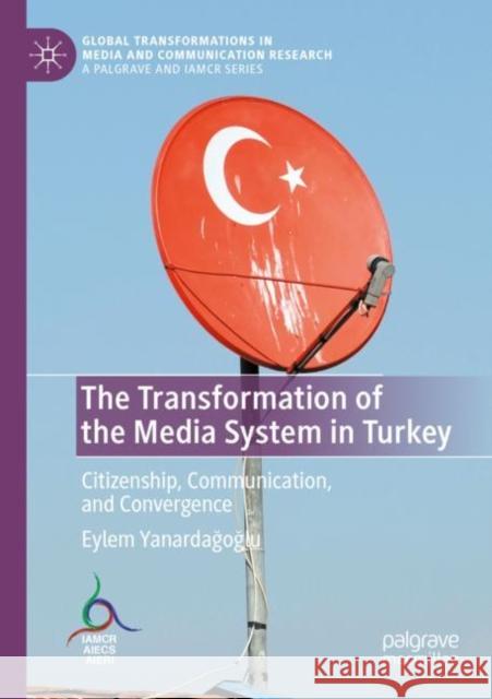 The Transformation of the Media System in Turkey: Citizenship, Communication, and Convergence Eylem Yanardağoğlu 9783030831042 Palgrave MacMillan - książka