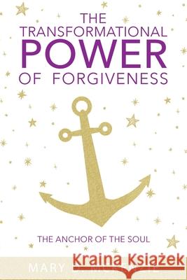 The Transformational Power of Forgiveness: The Anchor of the Soul Mary D. McKenzie 9781098044596 Christian Faith Publishing, Inc - książka