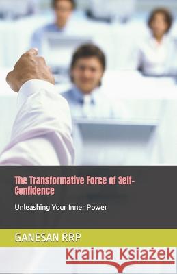 The Transformative Force of Self-Confidence: Unleashing Your Inner Power Ganesan Rrp   9798850331306 Independently Published - książka