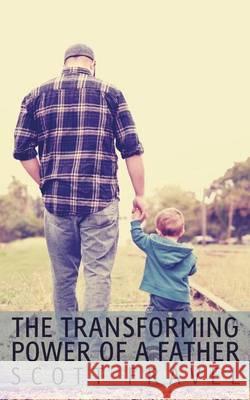 The Transforming Power of a Father Scott Fravel Laura Baarts 9780991231324 Scott Fravel - książka