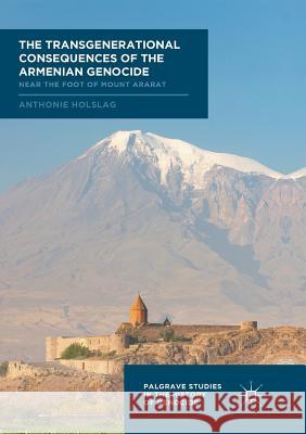 The Transgenerational Consequences of the Armenian Genocide: Near the Foot of Mount Ararat Holslag, Anthonie 9783030098780 Palgrave MacMillan - książka