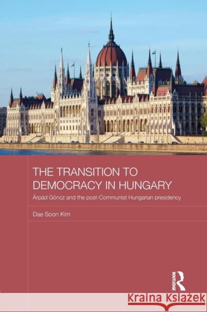 The Transition to Democracy in Hungary: Árpád Göncz and the Post-Communist Hungarian Presidency Kim, Dae Soon 9781138643352 Routledge - książka