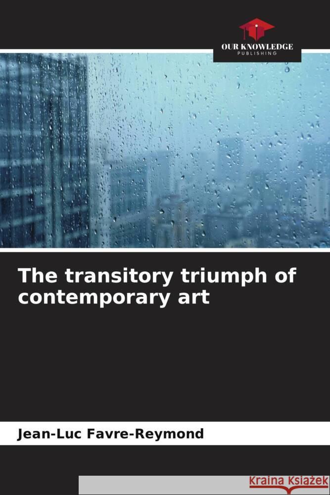 The transitory triumph of contemporary art Favre-Reymond, Jean-Luc 9786204420356 Our Knowledge Publishing - książka