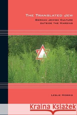 The Translated Jew: German Jewish Culture Outside the Margins Leslie Morris 9780810137646 Northwestern University Press - książka