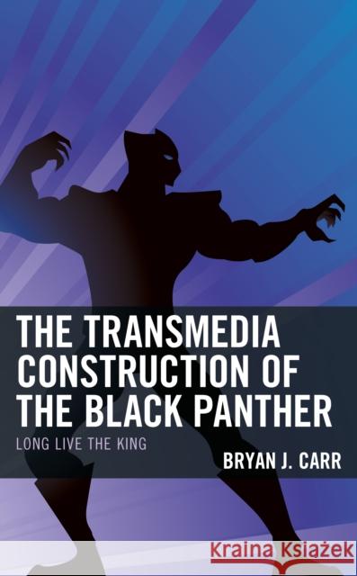 The Transmedia Construction of the Black Panther: Long Live the King Carr, Bryan J. 9781793631831 Lexington Books - książka