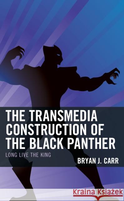 The Transmedia Construction of the Black Panther: Long Live the King Bryan J. Carr 9781793631855 Lexington Books - książka