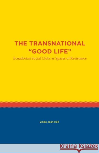 The Transnational Good Life: Ecuadorian Social Clubs as Spaces of Resistance Hall, Linda Jean 9781469662503 University of North Carolina at Chapel Hill I - książka