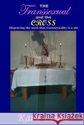 The Transsexual and the Cross: Disproving the myth that transsexuality is a sin Leone, Katie 9781484072042 Createspace - książka