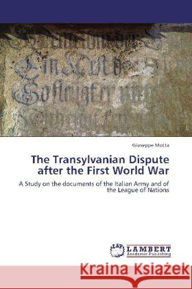 The Transylvanian Dispute after the First World War : A Study on the documents of the Italian Army and of the League of Nations Motta, Giuseppe 9783659136139 LAP Lambert Academic Publishing - książka
