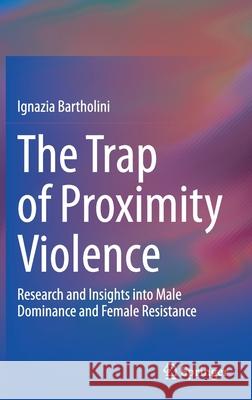 The Trap of Proximity Violence: Research and Insights Into Male Dominance and Female Resistance Bartholini, Ignazia 9783030524500 Springer - książka