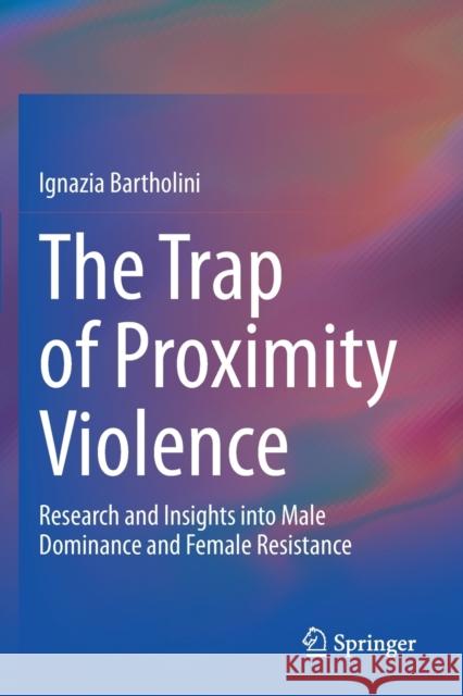 The Trap of Proximity Violence: Research and Insights Into Male Dominance and Female Resistance Bartholini, Ignazia 9783030524531 Springer - książka