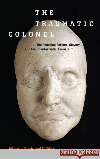 The Traumatic Colonel: The Founding Fathers, Slavery, and the Phantasmatic Aaron Burr Drexler, Michael J. 9781479871674 New York University Press - książka