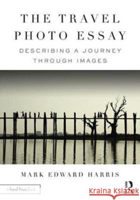 The Travel Photo Essay: Describing a Journey Through Images Mark Edward Harris 9781138200210 Taylor & Francis Ltd - książka