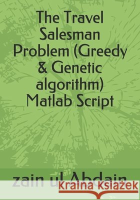 The Travel Salesman Problem (Greedy & Genetic algorithm) Matlab Script abdain zain ul abdain 9798603748931 Independently published - książka