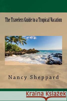 The Travelers Guide to a Tropical Vacation Nancy Sheppard 9781535252416 Createspace Independent Publishing Platform - książka