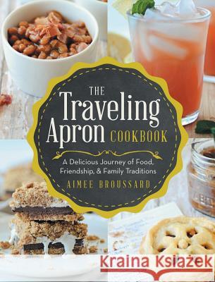 The Traveling Apron Cookbook: A Delicious Journey of Food, Friendship, & Family Traditions Aimee Broussard   9781489701596 Liferich - książka