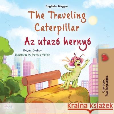The Traveling Caterpillar (English Hungarian Bilingual Book for Kids) Rayne Coshav Kidkiddos Books 9781525972034 Kidkiddos Books Ltd. - książka