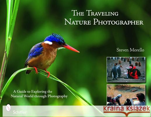 The Traveling Nature Photographer: A Guide for Exploring the Natural World Through Photography Steven Morello 9780764330551 SCHIFFER PUBLISHING LTD - książka