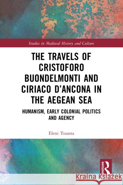 The Travels of Cristoforo Buondelmonti and Ciriaco d'Ancona in the Aegean Sea: Humanism, Early Colonial Politics, and Agency Eleni Tounta 9781032502342 Routledge - książka