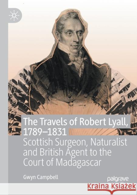 The Travels of Robert Lyall, 1789-1831: Scottish Surgeon, Naturalist and British Agent to the Court of Madagascar Gwyn Campbell 9783030516505 Palgrave MacMillan - książka
